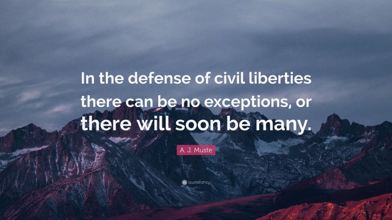 A. J. Muste Quote: “In the defense of civil liberties there can be no exceptions, or there will soon be many.”