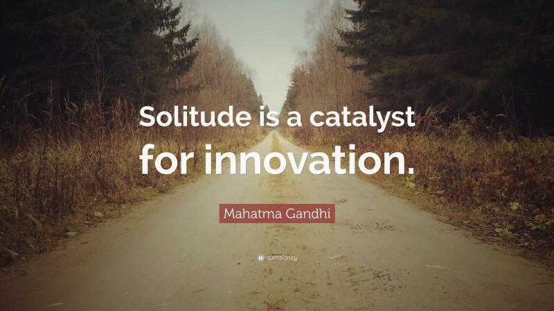 Mahatma Gandhi Quote: “Solitude is a catalyst for innovation.”