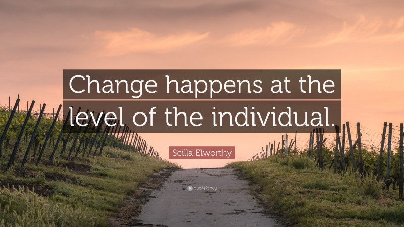 Scilla Elworthy Quote: “Change happens at the level of the individual.”