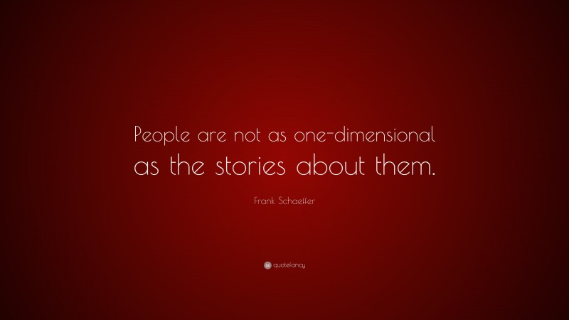 Frank Schaeffer Quote: “People are not as one-dimensional as the stories about them.”