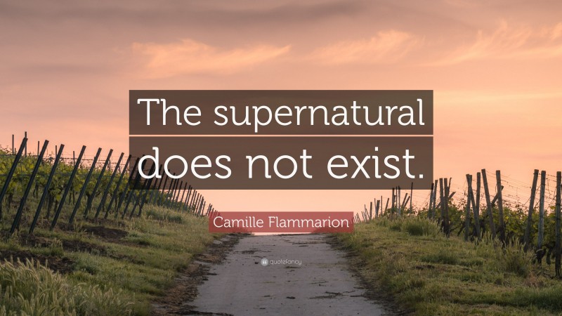 Camille Flammarion Quote: “The supernatural does not exist.”