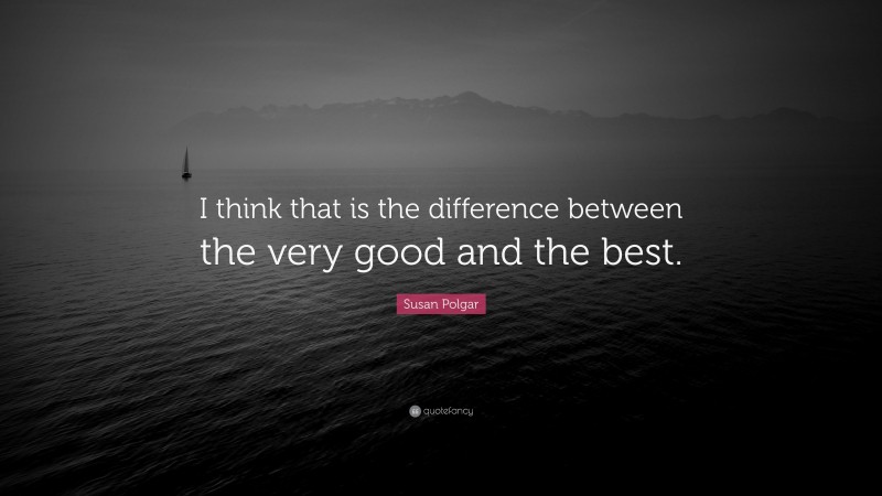 Susan Polgar Quote: “I think that is the difference between the very good and the best.”