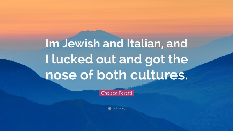 Chelsea Peretti Quote: “Im Jewish and Italian, and I lucked out and got the nose of both cultures.”