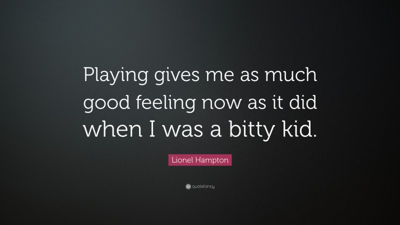 Lionel Hampton Quote: “Playing gives me as much good feeling now as it did when I was a bitty kid.”