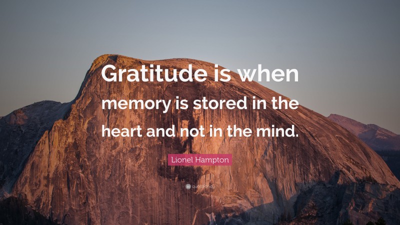 Lionel Hampton Quote: “Gratitude is when memory is stored in the heart and not in the mind.”