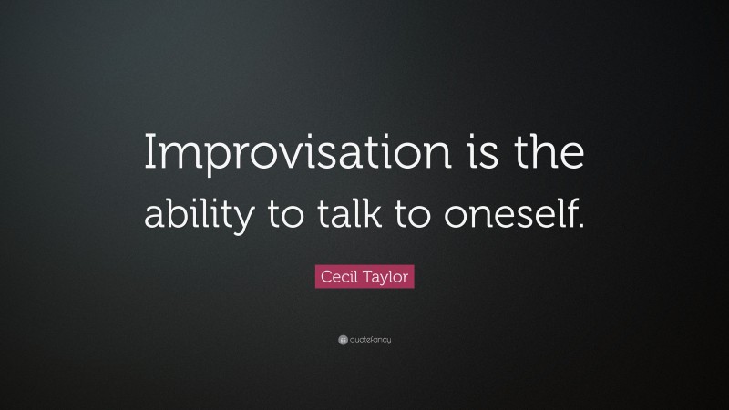Cecil Taylor Quote: “Improvisation is the ability to talk to oneself.”
