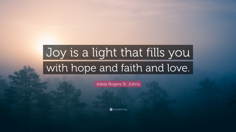 Adela Rogers St. Johns Quote: “Joy is a light that fills you with hope and faith and love.”