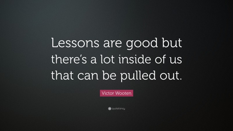 Victor Wooten Quote: “Lessons are good but there’s a lot inside of us that can be pulled out.”