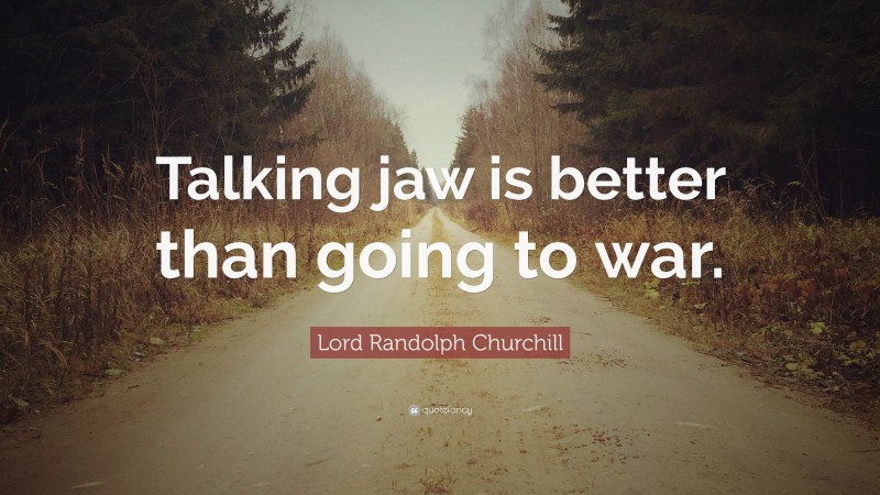 Lord Randolph Churchill Quote: “Talking jaw is better than going to war.”