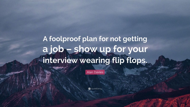Alan Davies Quote: “A foolproof plan for not getting a job – show up for your interview wearing flip flops.”