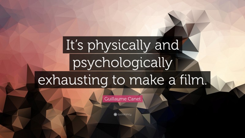 Guillaume Canet Quote: “It’s physically and psychologically exhausting to make a film.”