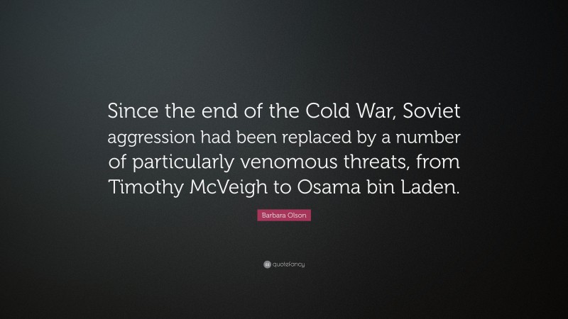 Barbara Olson Quote: “Since the end of the Cold War, Soviet aggression had been replaced by a number of particularly venomous threats, from Timothy McVeigh to Osama bin Laden.”