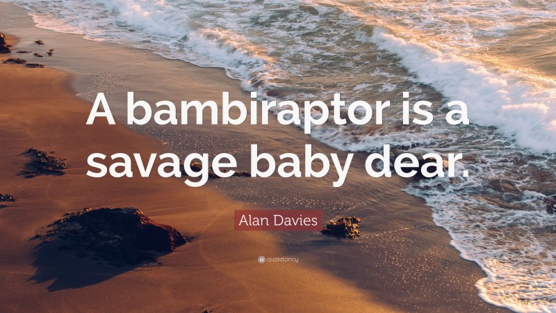 Alan Davies Quote: “A bambiraptor is a savage baby dear.”