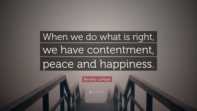 Beverly LaHaye Quote: “When we do what is right, we have contentment, peace and happiness.”