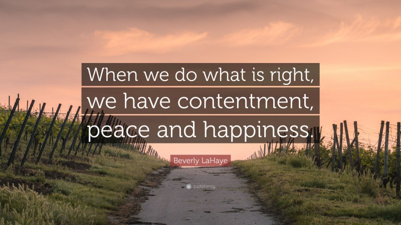 Beverly LaHaye Quote: “When we do what is right, we have contentment, peace and happiness.”