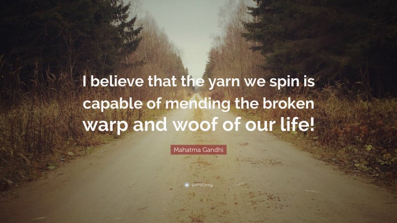 Mahatma Gandhi Quote: “I believe that the yarn we spin is capable of mending the broken warp and woof of our life!”