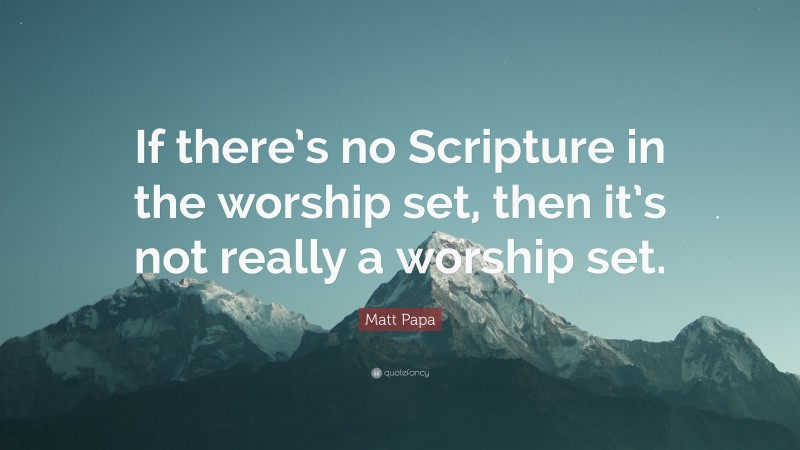 Matt Papa Quote: “If there’s no Scripture in the worship set, then it’s not really a worship set.”