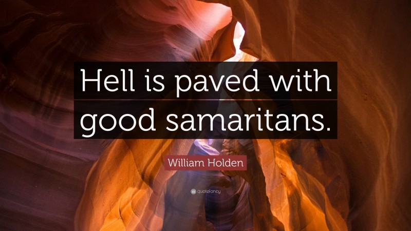 William Holden Quote: “Hell is paved with good samaritans.”