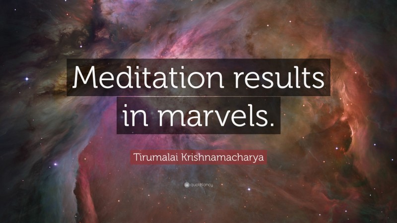 Tirumalai Krishnamacharya Quote: “Meditation results in marvels.”
