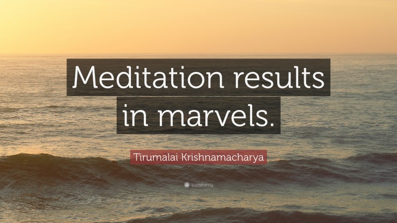 Tirumalai Krishnamacharya Quote: “Meditation results in marvels.”