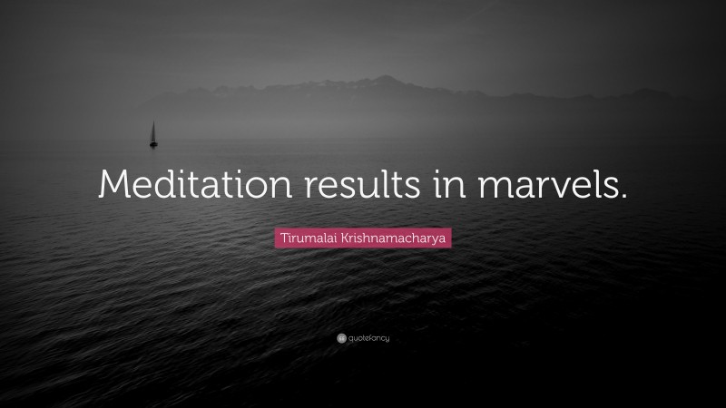 Tirumalai Krishnamacharya Quote: “Meditation results in marvels.”