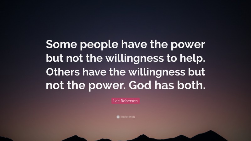 Lee Roberson Quote: “Some people have the power but not the willingness to help. Others have the willingness but not the power. God has both.”