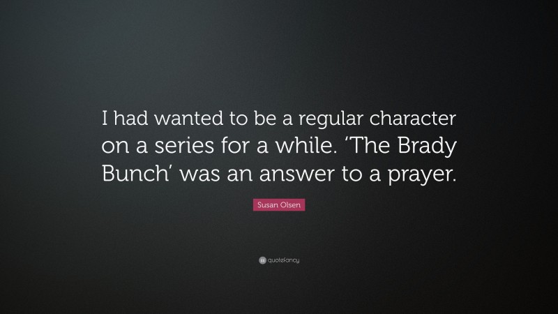Susan Olsen Quote: “I had wanted to be a regular character on a series for a while. ‘The Brady Bunch’ was an answer to a prayer.”
