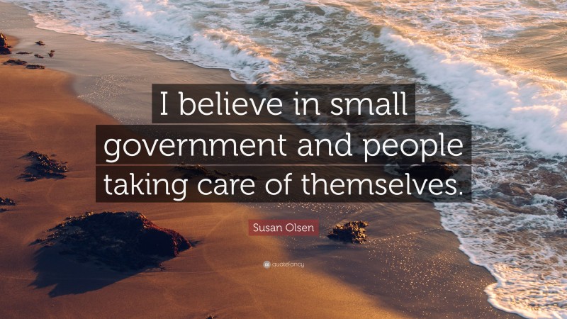 Susan Olsen Quote: “I believe in small government and people taking care of themselves.”