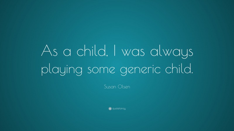 Susan Olsen Quote: “As a child, I was always playing some generic child.”