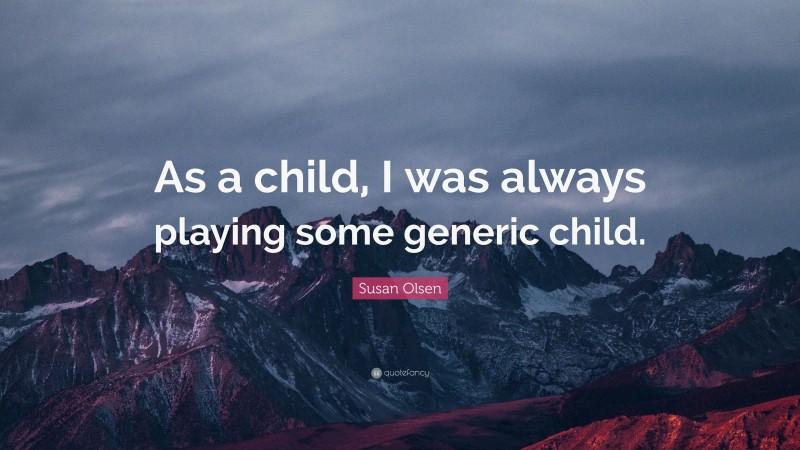 Susan Olsen Quote: “As a child, I was always playing some generic child.”