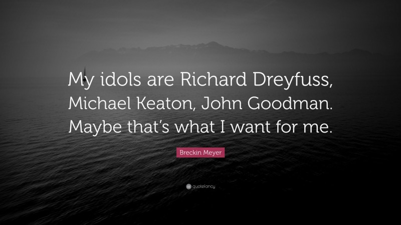 Breckin Meyer Quote: “My idols are Richard Dreyfuss, Michael Keaton, John Goodman. Maybe that’s what I want for me.”