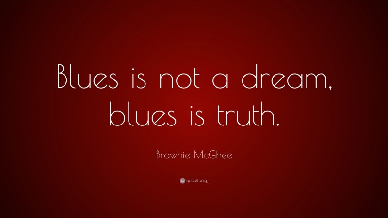 Brownie McGhee Quote: “Blues is not a dream, blues is truth.”