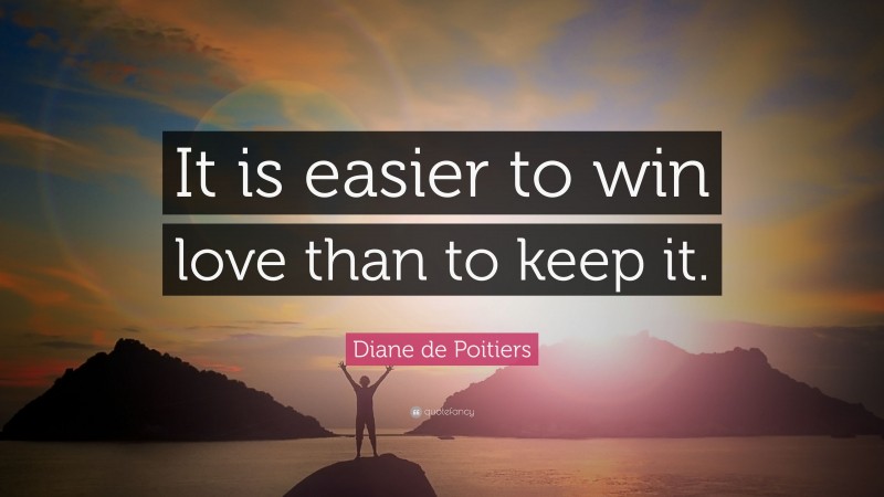 Diane de Poitiers Quote: “It is easier to win love than to keep it.”