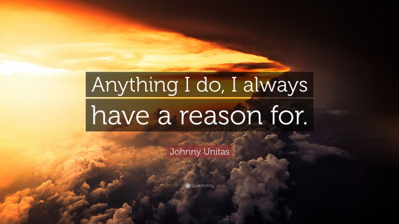 Johnny Unitas Quote: “Anything I do, I always have a reason for.”