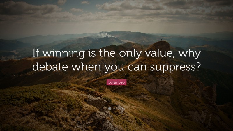 John Leo Quote: “If winning is the only value, why debate when you can suppress?”