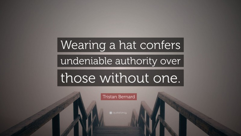Tristan Bernard Quote: “Wearing a hat confers undeniable authority over those without one.”