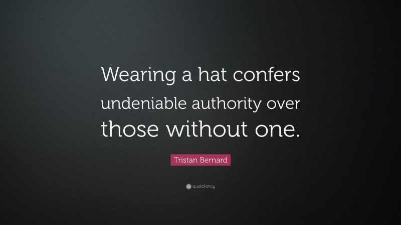Tristan Bernard Quote: “Wearing a hat confers undeniable authority over those without one.”