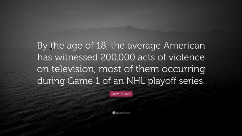 Steve Rushin Quote: “By the age of 18, the average American has witnessed 200,000 acts of violence on television, most of them occurring during Game 1 of an NHL playoff series.”