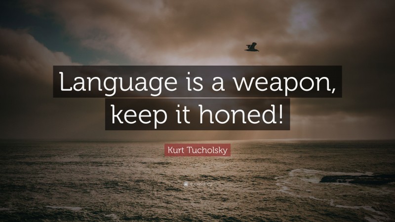Kurt Tucholsky Quote: “Language is a weapon, keep it honed!”