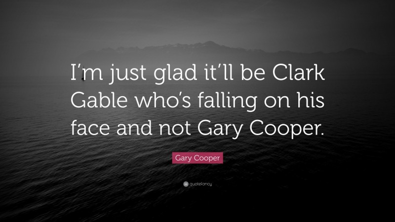 Gary Cooper Quote: “I’m just glad it’ll be Clark Gable who’s falling on his face and not Gary Cooper.”