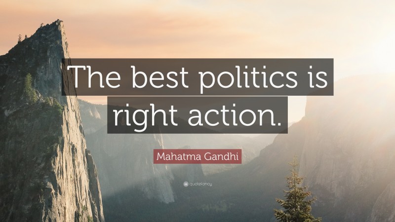 Mahatma Gandhi Quote: “The best politics is right action.”