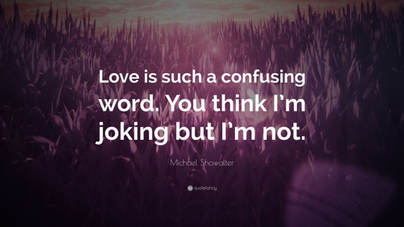 Michael Showalter Quote: “Love is such a confusing word. You think I’m joking but I’m not.”