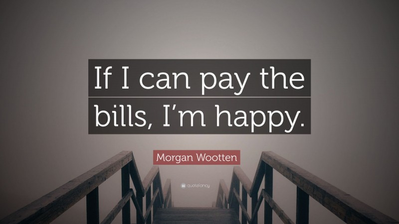 Morgan Wootten Quote: “If I can pay the bills, I’m happy.”