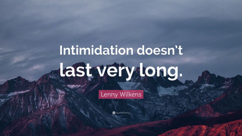 Lenny Wilkens Quote: “Intimidation doesn’t last very long.”
