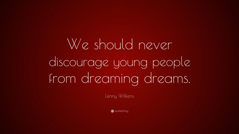 Lenny Wilkens Quote: “We should never discourage young people from dreaming dreams.”