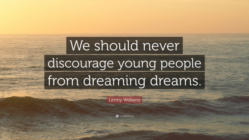Lenny Wilkens Quote: “We should never discourage young people from dreaming dreams.”