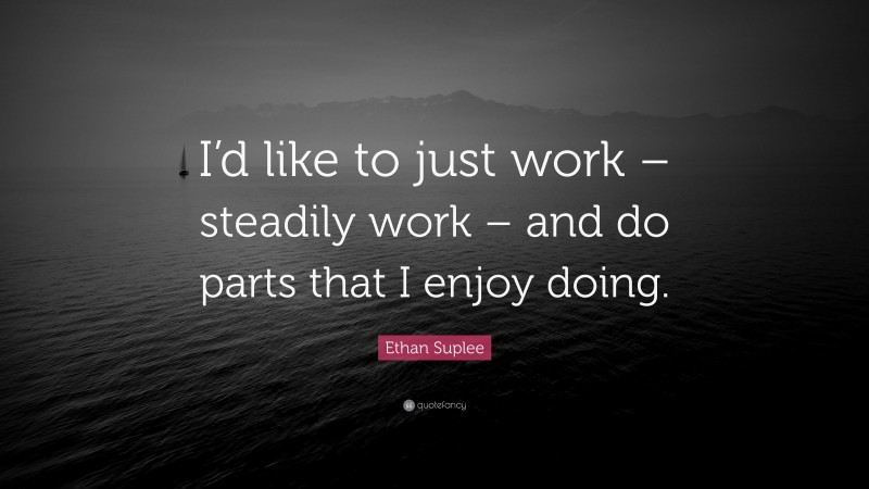 Ethan Suplee Quote: “I’d like to just work – steadily work – and do parts that I enjoy doing.”