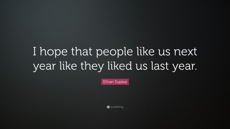 Ethan Suplee Quote: “I hope that people like us next year like they liked us last year.”