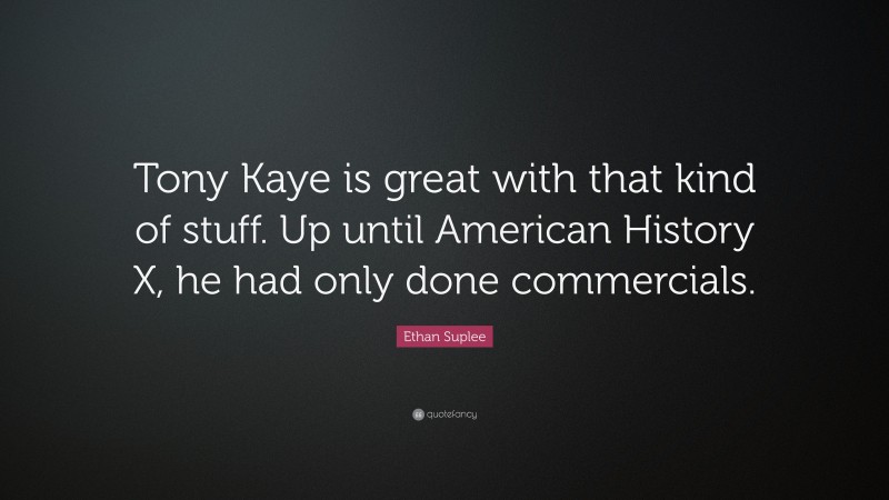 Ethan Suplee Quote: “Tony Kaye is great with that kind of stuff. Up until American History X, he had only done commercials.”