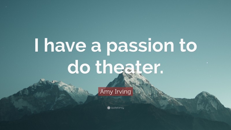 Amy Irving Quote: “I have a passion to do theater.”